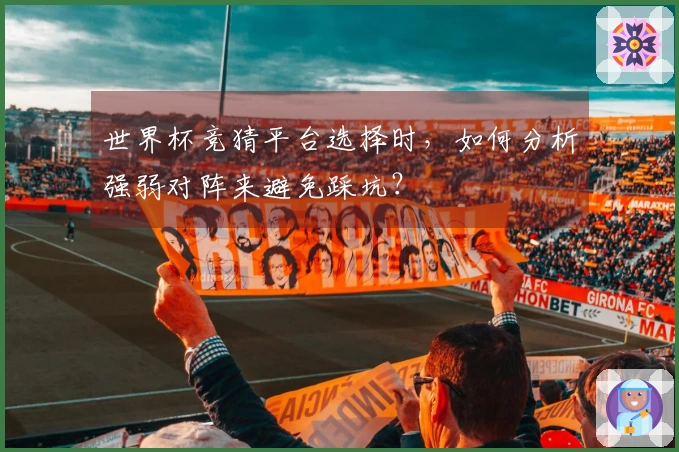 世界杯竞猜平台选择时，如何分析强弱对阵来避免踩坑？