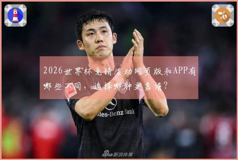 2026世界杯竞猜活动网页版和APP有哪些不同，选择哪种更靠谱？